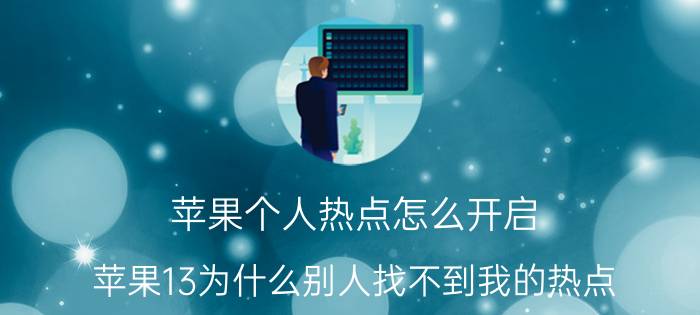 苹果个人热点怎么开启 苹果13为什么别人找不到我的热点？